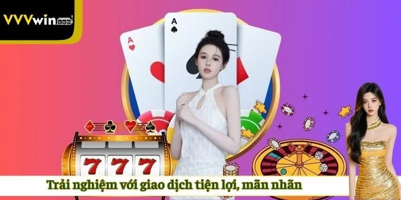 Trải nghiệm với giao dịch tiện lợi, mãn nhãn